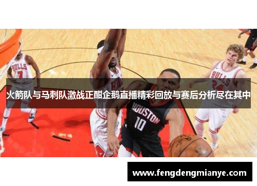 火箭队与马刺队激战正酣企鹅直播精彩回放与赛后分析尽在其中