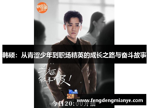 韩硕：从青涩少年到职场精英的成长之路与奋斗故事