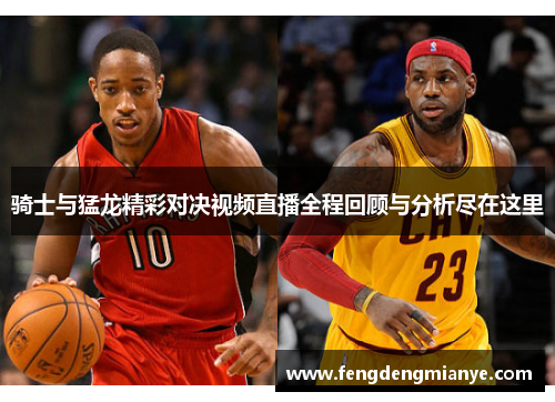 骑士与猛龙精彩对决视频直播全程回顾与分析尽在这里