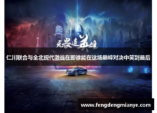 仁川联合与全北现代激战在即谁能在这场巅峰对决中笑到最后