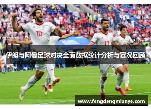 伊朗与阿曼足球对决全面数据统计分析与赛况回顾
