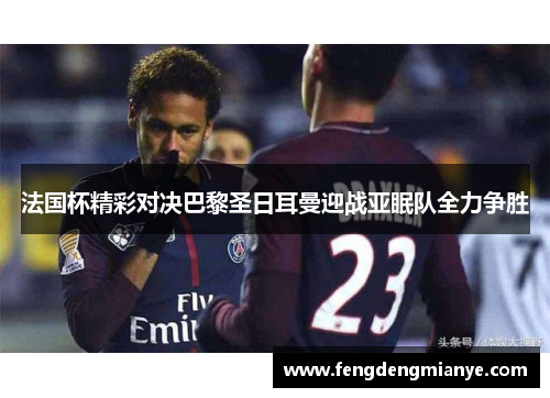 法国杯精彩对决巴黎圣日耳曼迎战亚眠队全力争胜