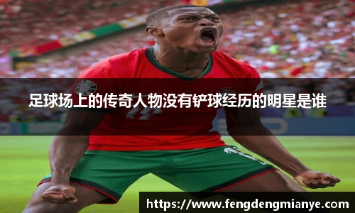 足球场上的传奇人物没有铲球经历的明星是谁